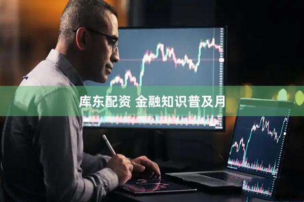 库东配资 金融知识普及月