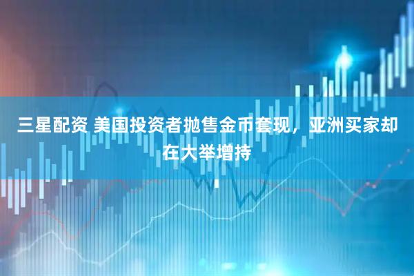 三星配资 美国投资者抛售金币套现，亚洲买家却在大举增持