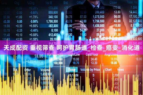 天成配资 重视筛查 呵护胃肠道_检查_癌变_消化道