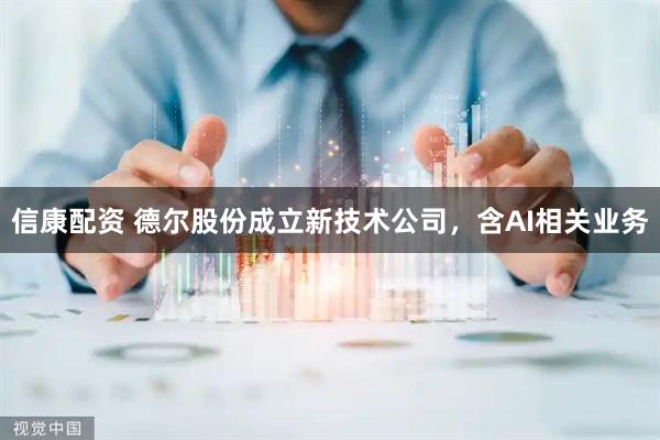 信康配资 德尔股份成立新技术公司，含AI相关业务
