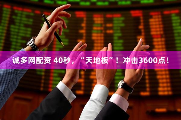 诚多网配资 40秒，“天地板”！冲击3600点！