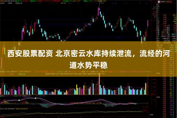 西安股票配资 北京密云水库持续泄流，流经的河道水势平稳