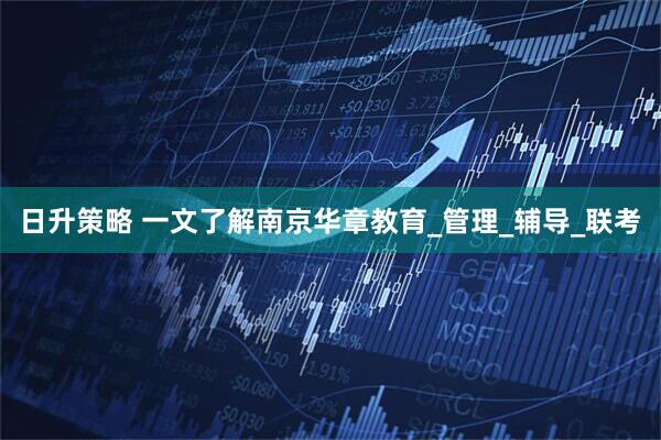 日升策略 一文了解南京华章教育_管理_辅导_联考