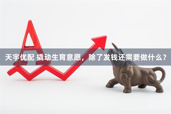 天宇优配 撬动生育意愿，除了发钱还需要做什么？