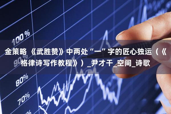 金策略 《武胜赞》中两处“一”字的匠心独运（《格律诗写作教程》）_尹才干_空间_诗歌