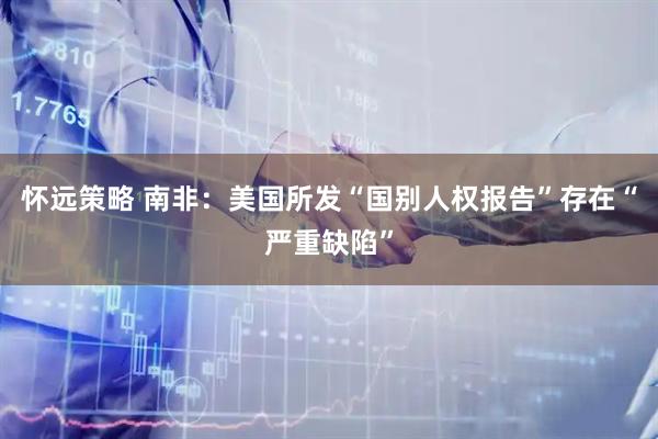 怀远策略 南非：美国所发“国别人权报告”存在“严重缺陷”