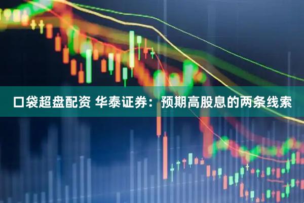 口袋超盘配资 华泰证券：预期高股息的两条线索