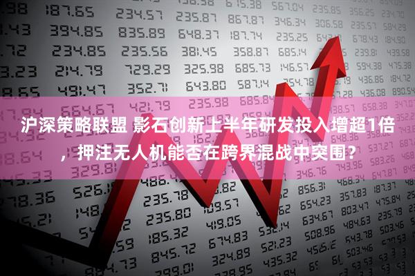 沪深策略联盟 影石创新上半年研发投入增超1倍，押注无人机能否在跨界混战中突围？