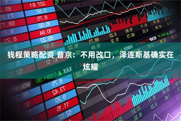 钱程策略配资 普京：不用改口，泽连斯基确实在炫耀