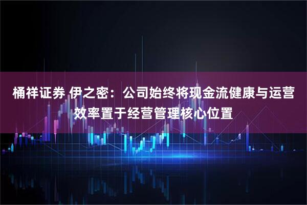 桶祥证券 伊之密：公司始终将现金流健康与运营效率置于经营管理核心位置