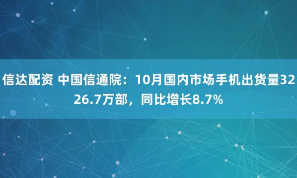 信达配资 中国信通院：10月国内市场手机出货量3226.7万部，同比增长8.7%