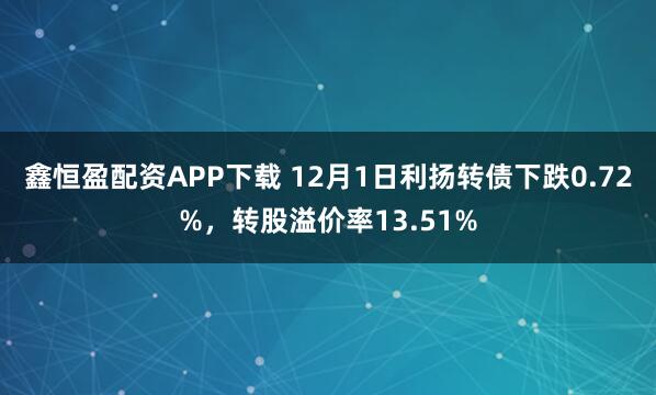 鑫恒盈配资APP下载 12月1日利扬转债下跌0.72%，转股溢价率13.51%