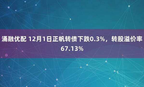 涌融优配 12月1日正帆转债下跌0.3%，转股溢价率67.13%