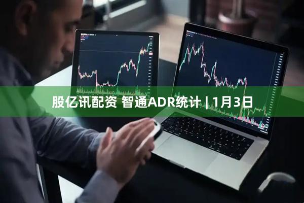 股亿讯配资 智通ADR统计 | 1月3日