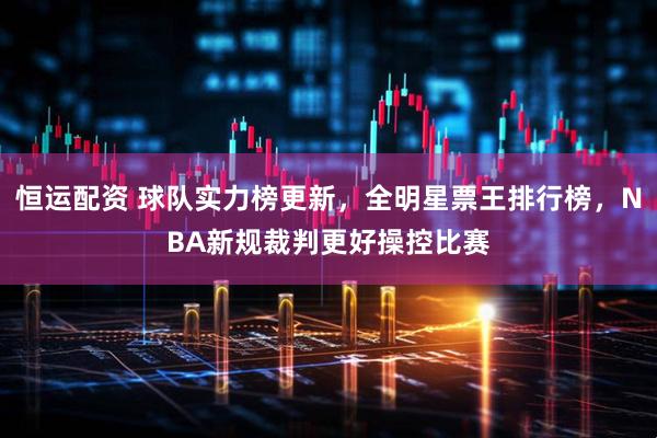 恒运配资 球队实力榜更新，全明星票王排行榜，NBA新规裁判更好操控比赛
