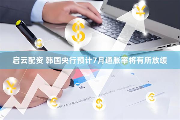 启云配资 韩国央行预计7月通胀率将有所放缓
