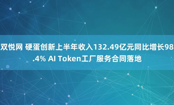 双悦网 硬蛋创新上半年收入132.49亿元同比增长98.4% AI Token工厂服务合同落地